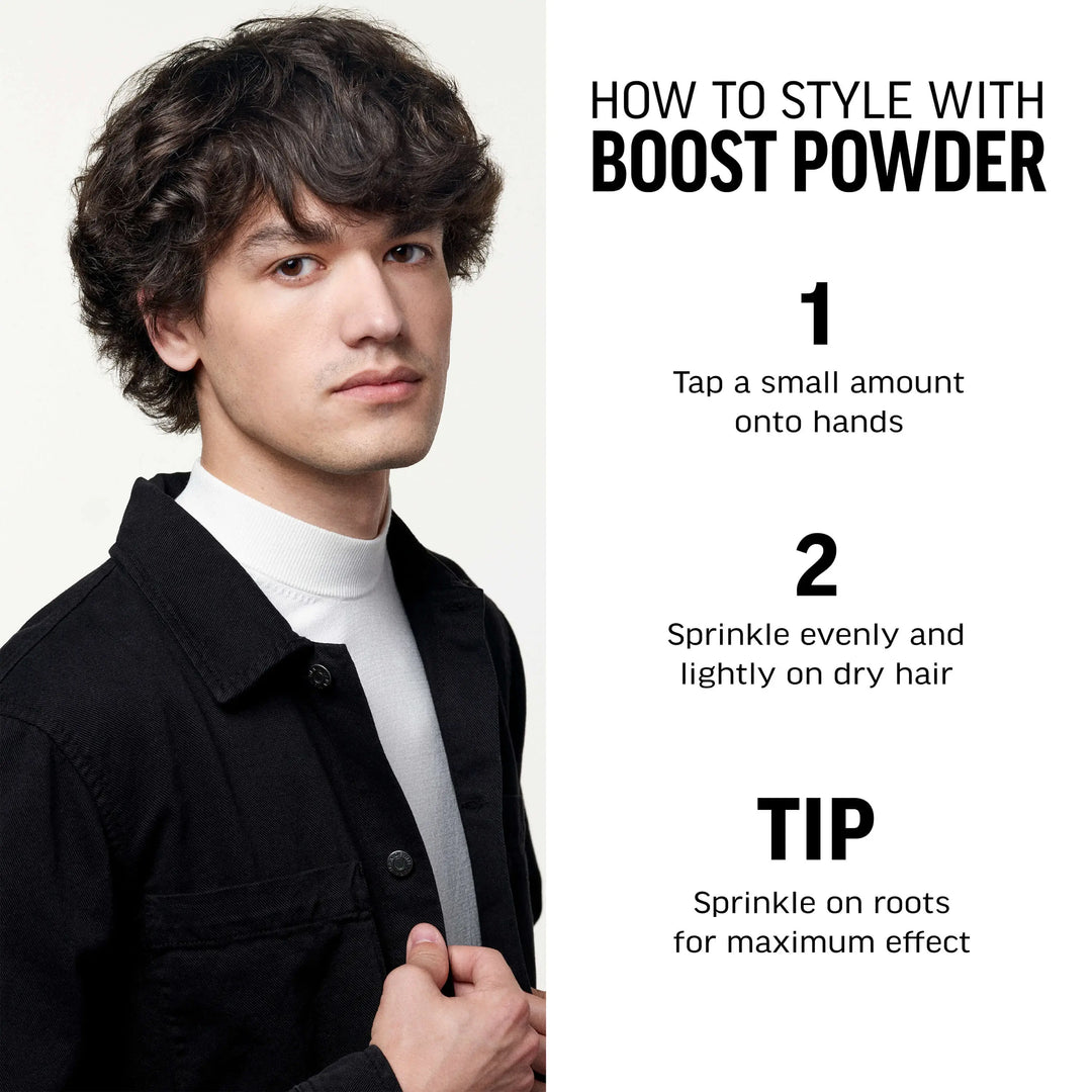 How to Style with Boost Powder. 1-Tap a small amount onto hands. 2-Sprinkle evenly and lightly on dry hair. Tip-Sprinkle on roots for maximum effect